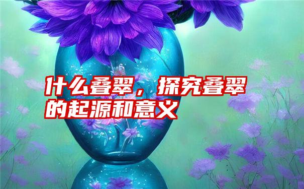 什么叠翠，探究叠翠的起源和意义