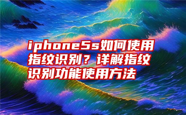 iphone5s如何使用指纹识别？详解指纹识别功能使用方法