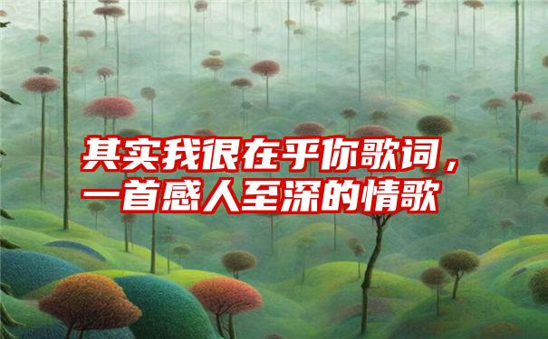 其实我很在乎你歌词，一首感人至深的情歌