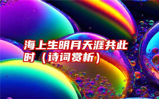 海上生明月天涯共此时（诗词赏析）