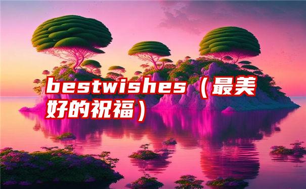 bestwishes（最美好的祝福）