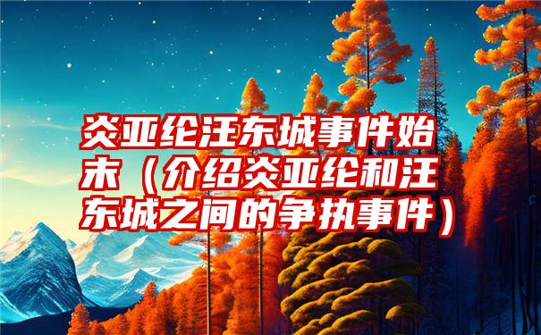 炎亚纶汪东城事件始末（介绍炎亚纶和汪东城之间的争执事件）