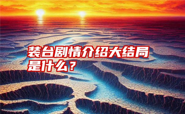 装台剧情介绍大结局是什么？