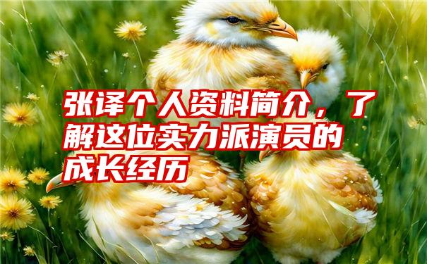 张译个人资料简介，了解这位实力派演员的成长经历