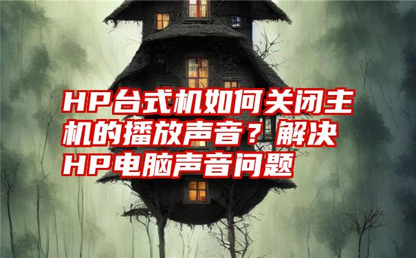 HP台式机如何关闭主机的播放声音？解决HP电脑声音问题