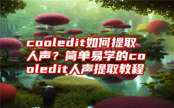 cooledit如何提取人声？简单易学的cooledit人声提取教程