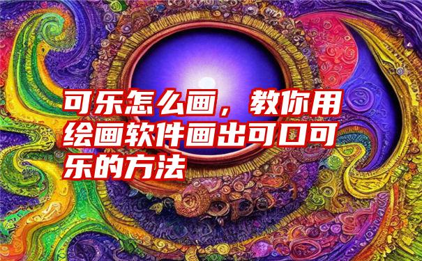 可乐怎么画，教你用绘画软件画出可口可乐的方法