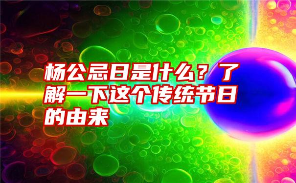 杨公忌日是什么？了解一下这个传统节日的由来