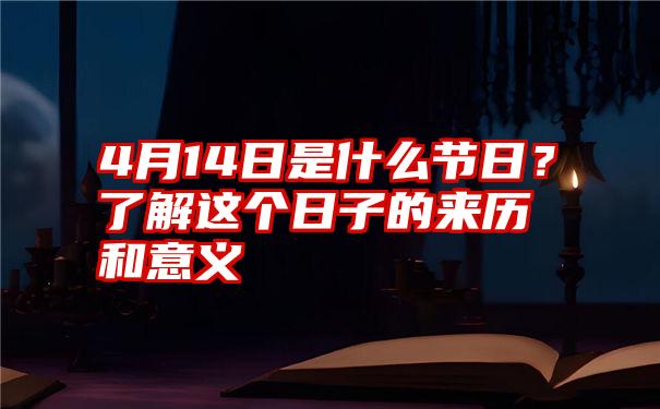 4月14日是什么节日？了解这个日子的来历和意义