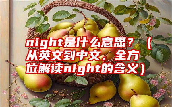 night是什么意思？（从英文到中文，全方位解读night的含义）