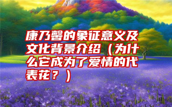 康乃馨的象征意义及文化背景介绍（为什么它成为了爱情的代表花？）