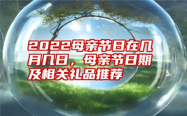 2022母亲节日在几月几日，母亲节日期及相关礼品推荐