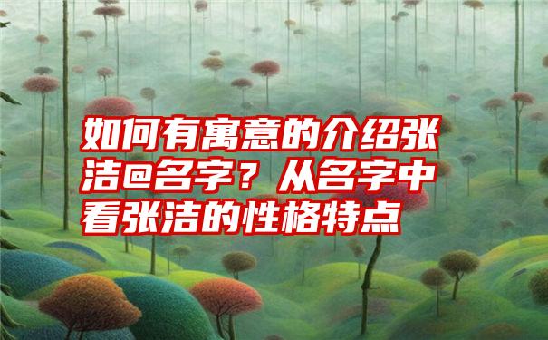 如何有寓意的介绍张洁@名字？从名字中看张洁的性格特点