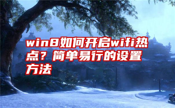 win8如何开启wifi热点？简单易行的设置方法