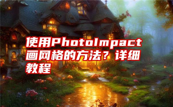 使用PhotoImpact画网格的方法？详细教程