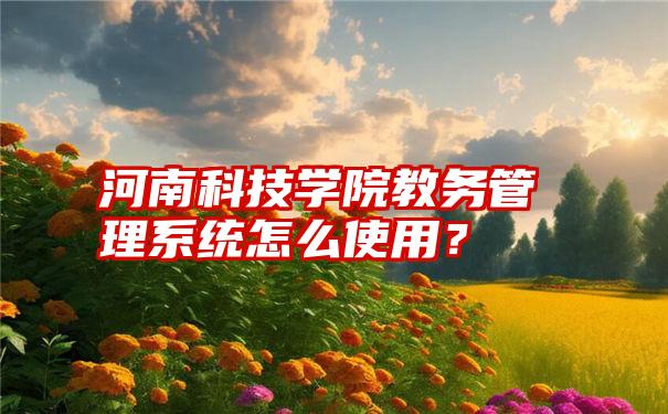 河南科技学院教务管理系统怎么使用？