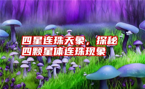 四星连珠天象，探秘四颗星体连珠现象