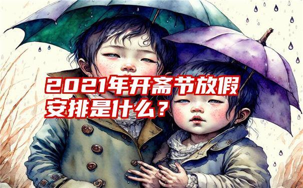 2021年开斋节放假安排是什么？