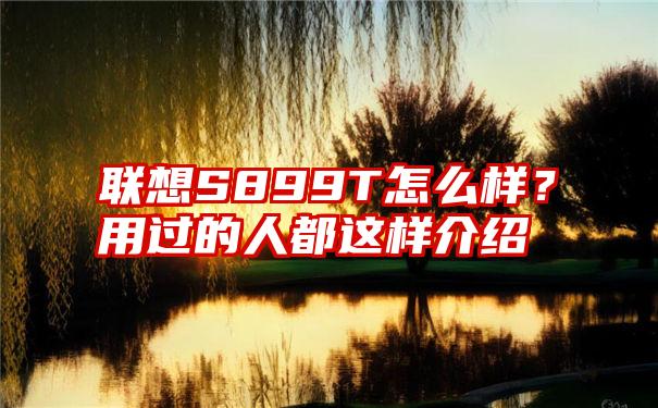 联想S899T怎么样？用过的人都这样介绍