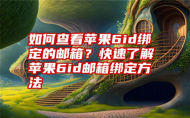 如何查看苹果6id绑定的邮箱？快速了解苹果6id邮箱绑定方法