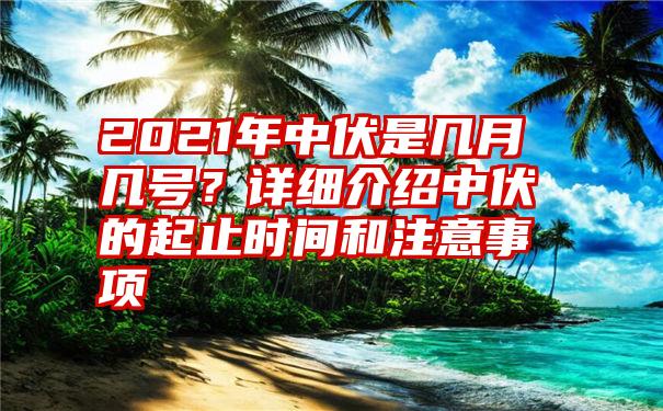 2021年中伏是几月几号？详细介绍中伏的起止时间和注意事项