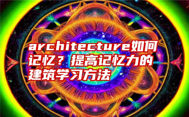 architecture如何记忆？提高记忆力的建筑学习方法