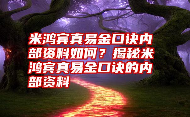 米鸿宾真易金口诀内部资料如何？揭秘米鸿宾真易金口诀的内部资料