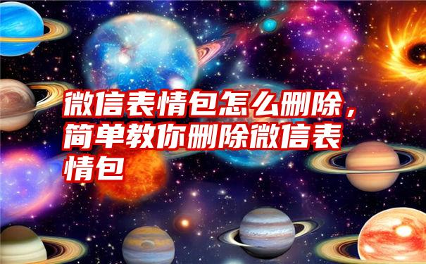 微信表情包怎么删除，简单教你删除微信表情包