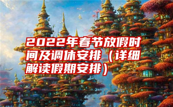 2022年春节放假时间及调休安排（详细解读假期安排）