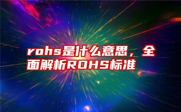 rohs是什么意思，全面解析ROHS标准