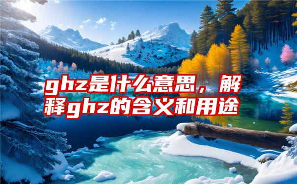 ghz是什么意思，解释ghz的含义和用途