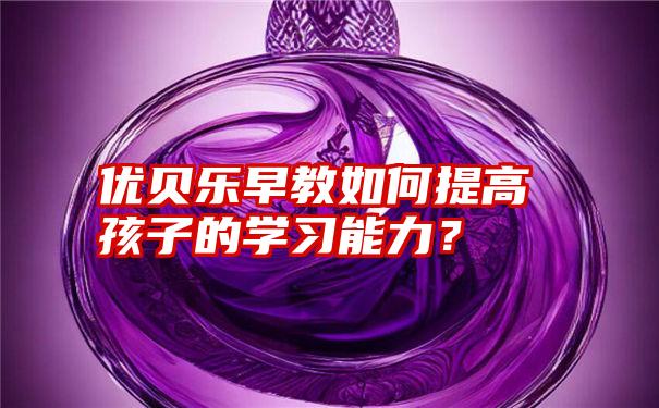 优贝乐早教如何提高孩子的学习能力？