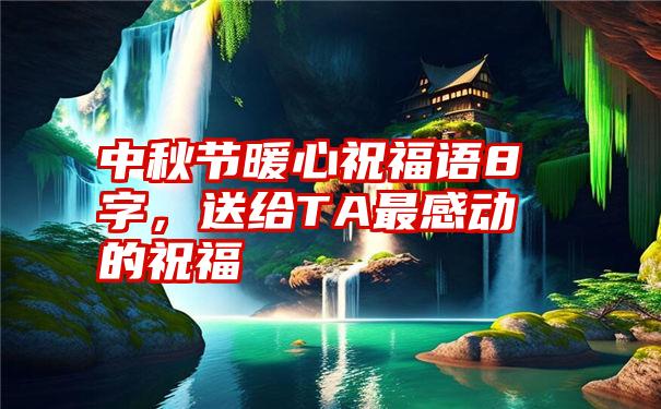 中秋节暖心祝福语8字，送给TA最感动的祝福