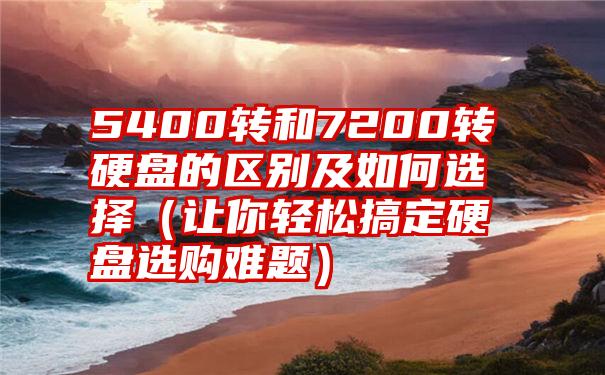 5400转和7200转硬盘的区别及如何选择（让你轻松搞定硬盘选购难题）