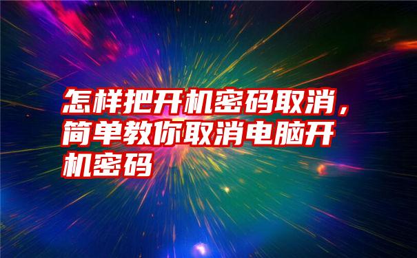 怎样把开机密码取消，简单教你取消电脑开机密码