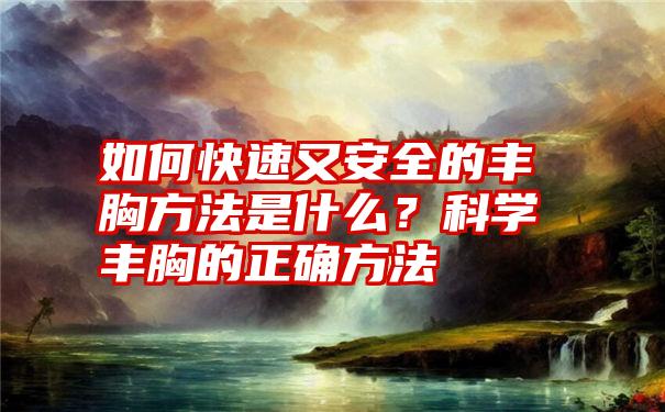 如何快速又安全的丰胸方法是什么？科学丰胸的正确方法