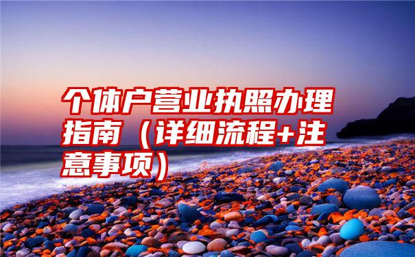 个体户营业执照办理指南（详细流程+注意事项）