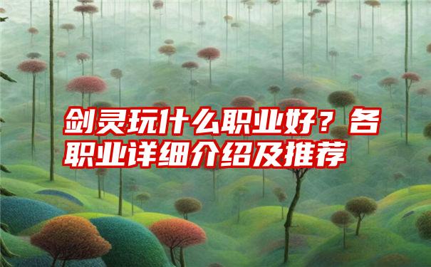 剑灵玩什么职业好？各职业详细介绍及推荐