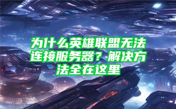 为什么英雄联盟无法连接服务器？解决方法全在这里