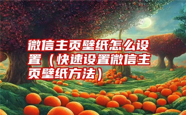 微信主页壁纸怎么设置（快速设置微信主页壁纸方法）