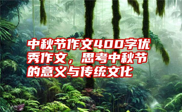 中秋节作文400字优秀作文，思考中秋节的意义与传统文化