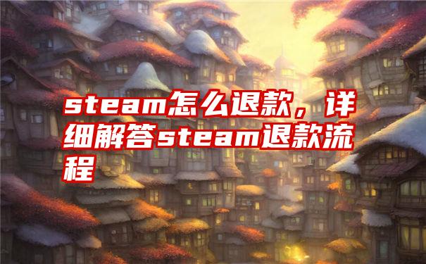 steam怎么退款，详细解答steam退款流程