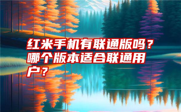 红米手机有联通版吗？哪个版本适合联通用户？