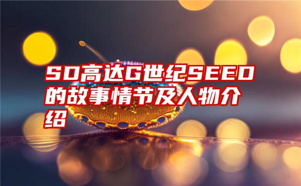 SD高达G世纪SEED的故事情节及人物介绍