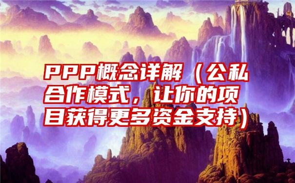 PPP概念详解（公私合作模式，让你的项目获得更多资金支持）