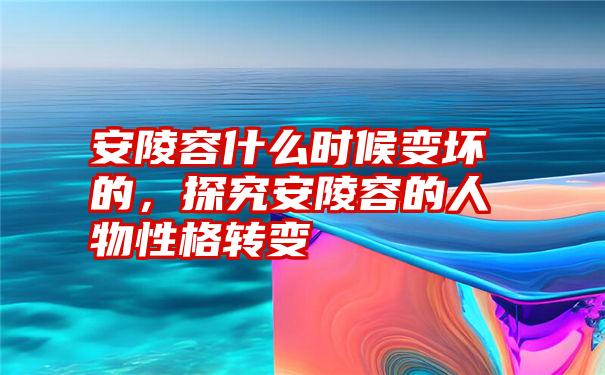 安陵容什么时候变坏的，探究安陵容的人物性格转变