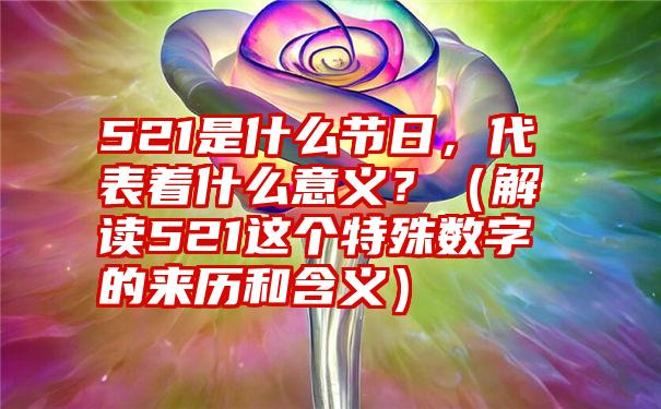 521是什么节日，代表着什么意义？（解读521这个特殊数字的来历和含义）