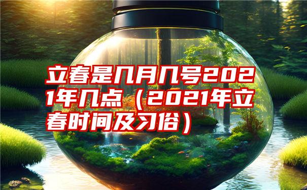 立春是几月几号2021年几点（2021年立春时间及习俗）