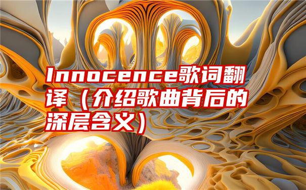 Innocence歌词翻译（介绍歌曲背后的深层含义）