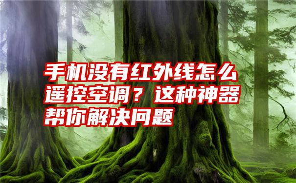 手机没有红外线怎么遥控空调？这种神器帮你解决问题